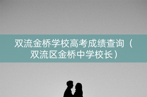 双流金桥学校高考成绩查询（双流区金桥中学校长）