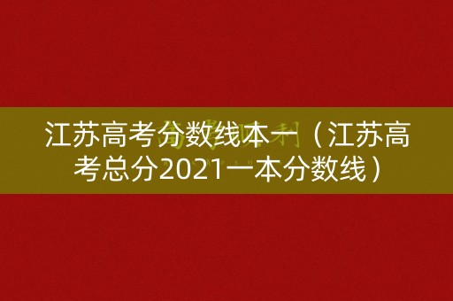 江苏高考分数线本一(江苏高考总分2021一本分数线) 江苏高考分数线本一(江苏高考总分2021一本分数线)