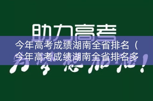 今年高考成绩湖南全省排名（今年高考成绩湖南全省排名多少）