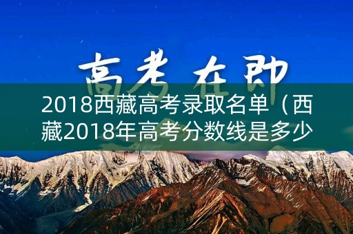 2018西藏高考录取名单（西藏2018年高考分数线是多少）