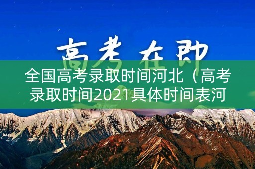全国高考录取时间河北（高考录取时间2021具体时间表河北省）