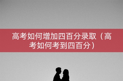 高考如何增加四百分录取(高考如何考到四百分) 高考如何增加四百分录取(高考如何考到四百分)