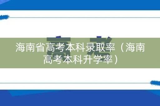 海南省高考本科录取率（海南高考本科升学率）
