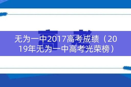 无为一中2017高考成绩（2019年无为一中高考光荣榜）