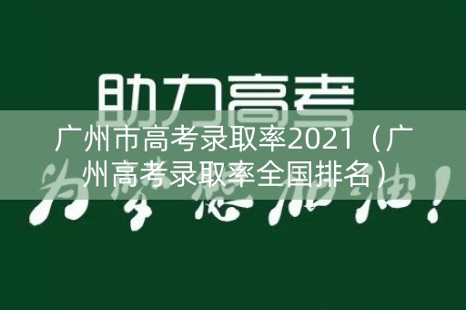 广州市高考录取率2021（广州高考录取率全国排名）