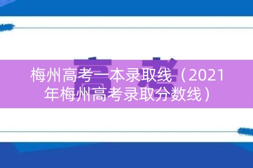 梅州高考一本录取线（2021年梅州高考录取分数线）