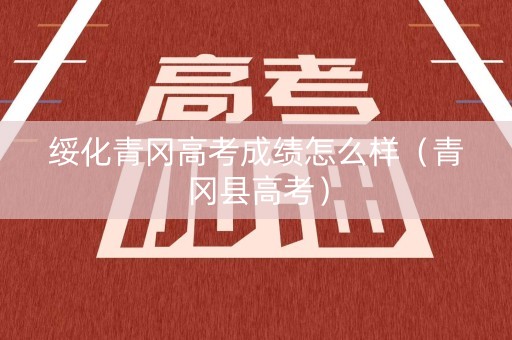 绥化青冈高考成绩怎么样（青冈县高考）