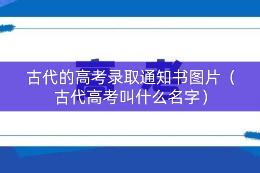 古代的高考录取通知书图片（古代高考叫什么名字）