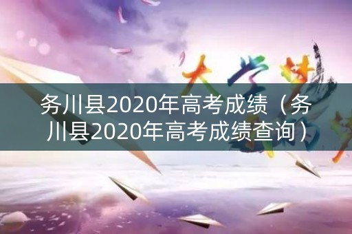 务川县2020年高考成绩（务川县2020年高考成绩查询）
