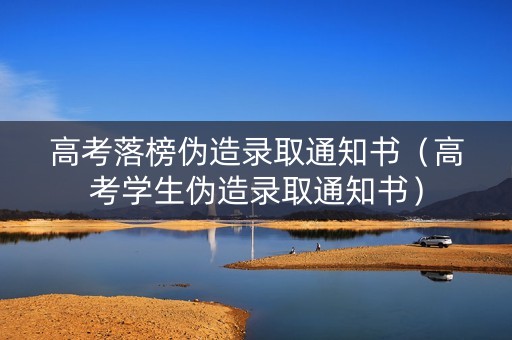 高考落榜伪造录取通知书（高考学生伪造录取通知书）