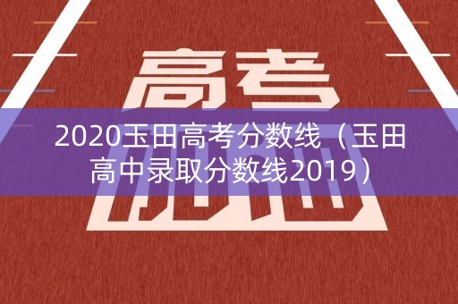 2020玉田高考分数线（玉田高中录取分数线2019）