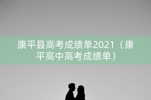 康平县高考成绩单2021（康平高中高考成绩单）