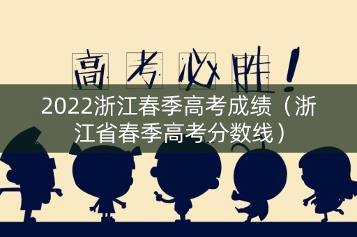 2022浙江春季高考成绩（浙江省春季高考分数线）