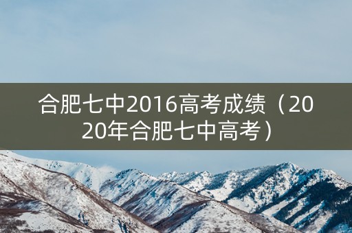 合肥七中2016高考成绩（2020年合肥七中高考）