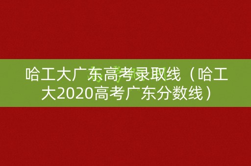 哈工大广东高考录取线（哈工大2020高考广东分数线）