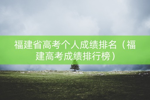 福建省高考个人成绩排名（福建高考成绩排行榜）