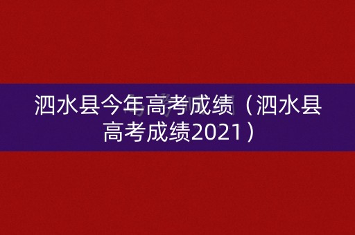 泗水县今年高考成绩（泗水县高考成绩2021）