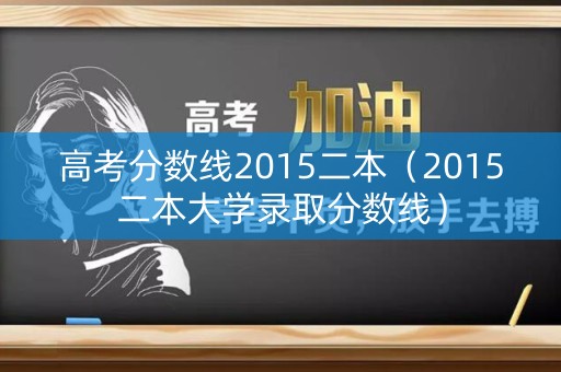 高考分数线2015二本（2015二本大学录取分数线）