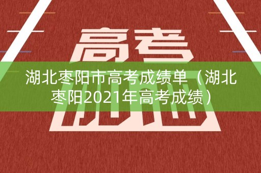 湖北枣阳市高考成绩单(湖北枣阳2021年高考成绩) 湖北枣阳市高考成绩单(湖北枣阳2021年高考成绩)