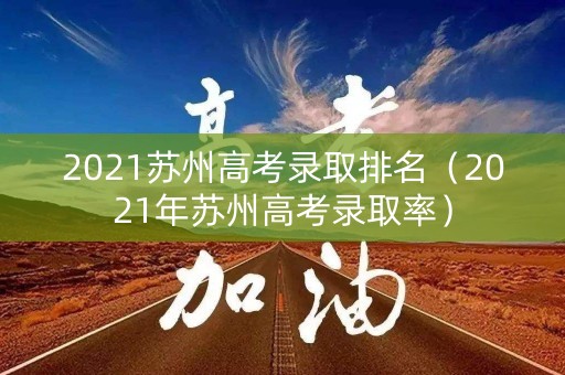 2021苏州高考录取排名（2021年苏州高考录取率）