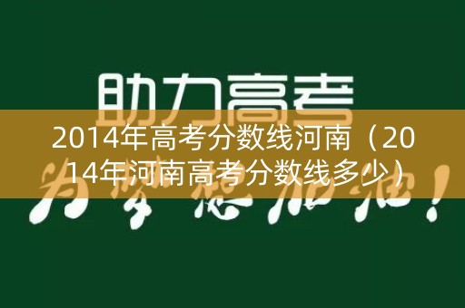2014年高考分数线河南（2014年河南高考分数线多少）