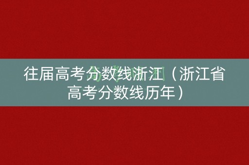 往届高考分数线浙江（浙江省高考分数线历年）