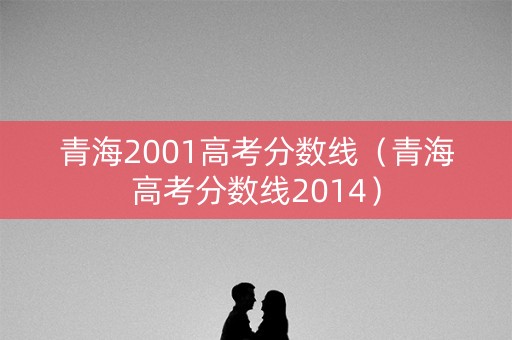 青海2001高考分数线（青海高考分数线2014）