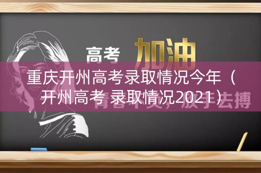重庆开州高考录取情况今年(开州高考 录取情况2021) 重庆开州高考录取情况今年(开州高考 录取情况2021)