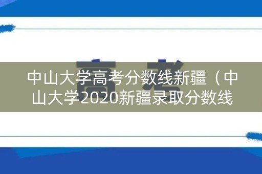 中山大学高考分数线新疆(中山大学2020新疆录取分数线) 中山大学高考分数线新疆(中山大学2020新疆录取分数线)