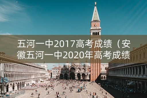 五河一中2017高考成绩（安徽五河一中2020年高考成绩）