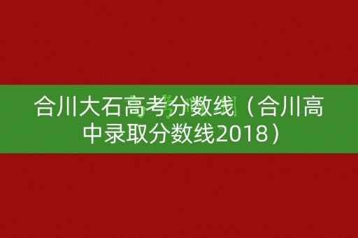 合川大石高考分数线（合川高中录取分数线2018）