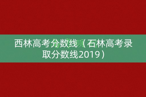西林高考分数线（石林高考录取分数线2019）