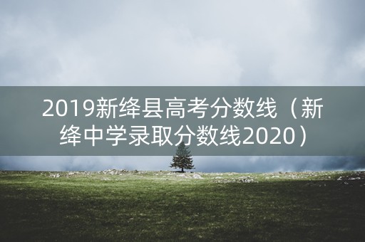2019新绛县高考分数线（新绛中学录取分数线2020）