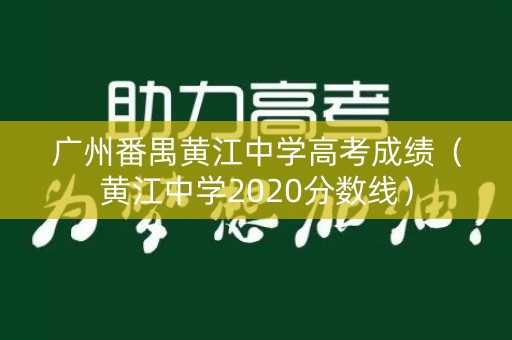 广州番禺黄江中学高考成绩（黄江中学2020分数线）