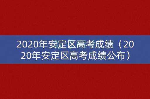 2020年安定区高考成绩(2020年安定区高考成绩公布) 2020年安定区高考成绩(2020年安定区高考成绩公布)