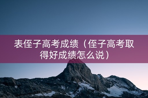 表侄子高考成绩（侄子高考取得好成绩怎么说）