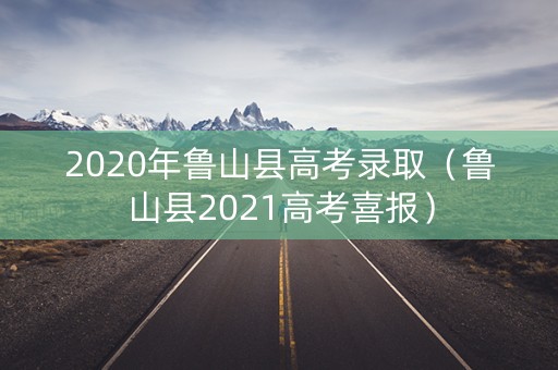 2020年鲁山县高考录取(鲁山县2021高考喜报) 2020年鲁山县高考录取(鲁山县2021高考喜报)