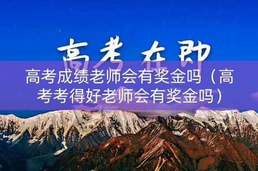 高考成绩老师会有奖金吗（高考考得好老师会有奖金吗）