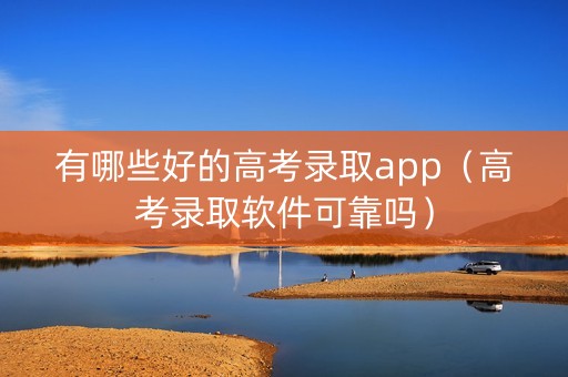 有哪些好的高考录取app（高考录取软件可靠吗）