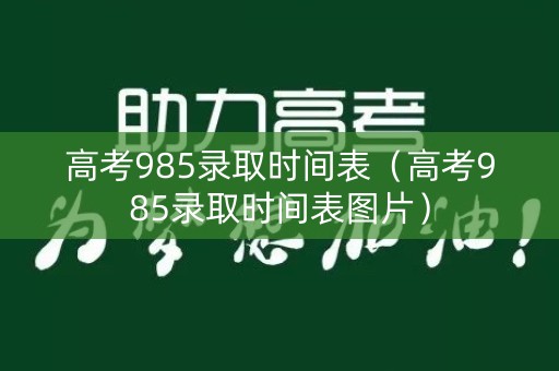 高考985录取时间表（高考985录取时间表图片）
