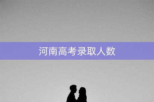 河南高考录取人数 河南高考录取人数