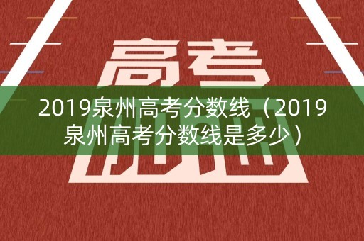 2019泉州高考分数线（2019泉州高考分数线是多少）