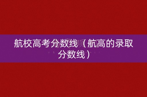 航校高考分数线（航高的录取分数线）