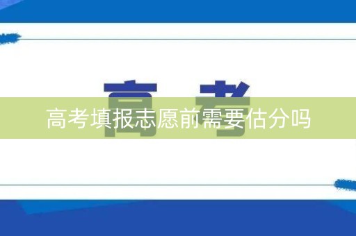 高考填报志愿前需要估分吗