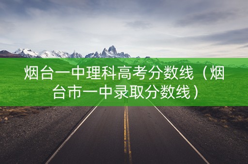 烟台一中理科高考分数线（烟台市一中录取分数线）