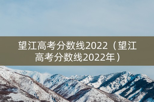望江高考分数线2022（望江高考分数线2022年）
