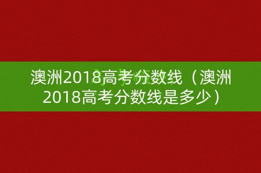 澳洲2018高考分数线（澳洲2018高考分数线是多少）