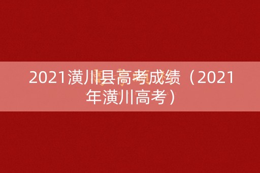 2021潢川县高考成绩（2021年潢川高考）