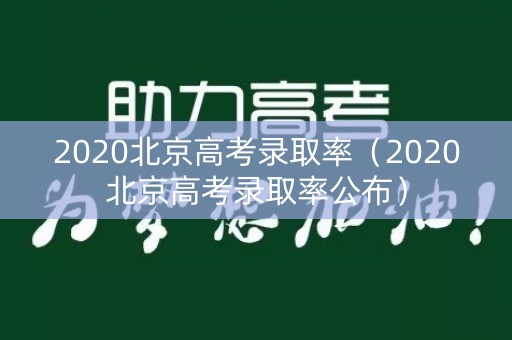 2020北京高考录取率（2020北京高考录取率公布）