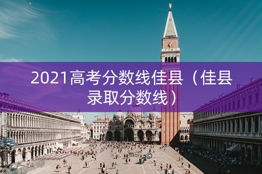 2021高考分数线佳县（佳县录取分数线）